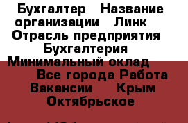 Бухгалтер › Название организации ­ Линк-1 › Отрасль предприятия ­ Бухгалтерия › Минимальный оклад ­ 40 000 - Все города Работа » Вакансии   . Крым,Октябрьское